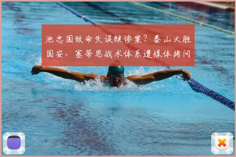 池忠国致命失误酿惨案？泰山大胜国安，塞蒂恩战术体系遭媒体拷问