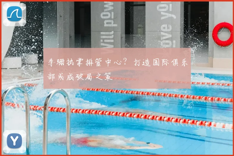 李珊执掌排管中心？打造国际俱乐部或成破局之策